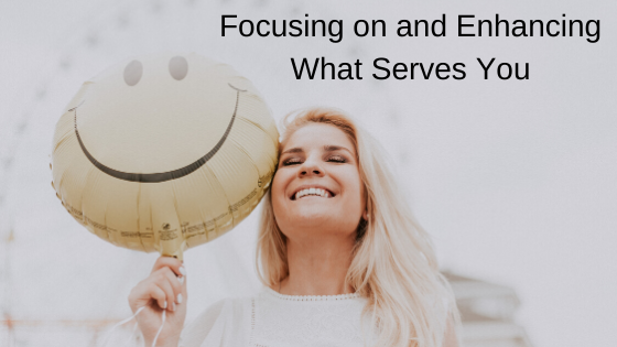 Focusing On and Enhancing What Serves You